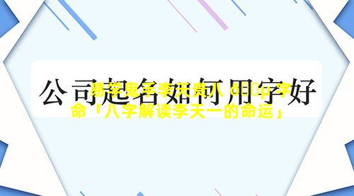 易学鬼手李天贵八 🐵 字命「八字解读李天一的命运」